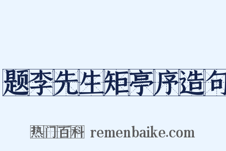 题李先生矩亭序造句是什么意思的图片